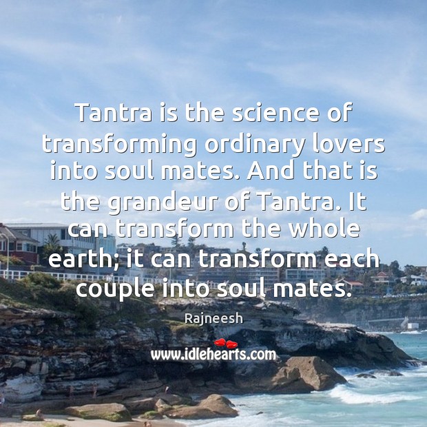 Tantra is the science of transforming ordinary lovers into soul mates. And 