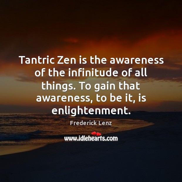 Tantric Zen is the awareness of the infinitude of all things. To Frederick Lenz Picture Quote