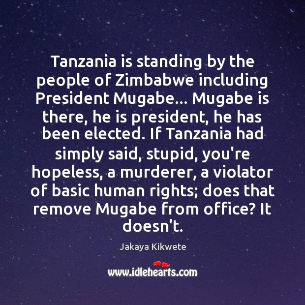 Tanzania is standing by the people of Zimbabwe including President Mugabe… Mugabe Jakaya Kikwete Picture Quote