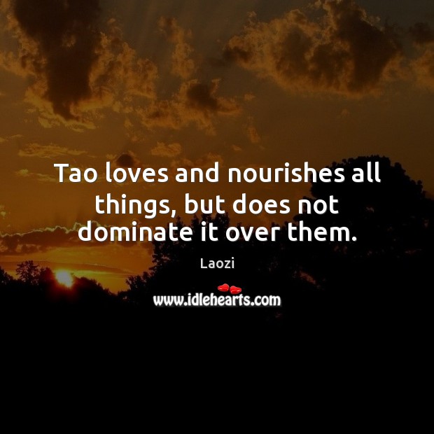 Tao loves and nourishes all things, but does not dominate it over them. Laozi Picture Quote