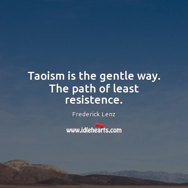 Taoism is the gentle way. The path of least resistence. Frederick Lenz Picture Quote