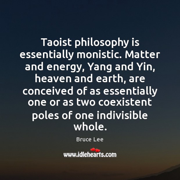 Taoist philosophy is essentially monistic. Matter and energy, Yang and Yin, heaven Bruce Lee Picture Quote