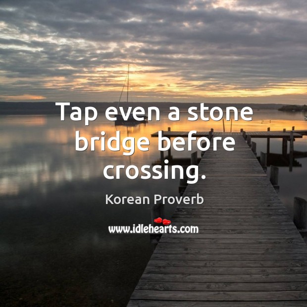 Tap even a stone bridge before crossing. Korean Proverbs Image