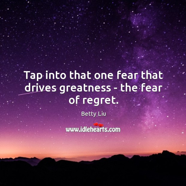 Tap into that one fear that drives greatness – the fear of regret. Image