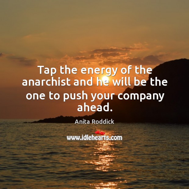 Tap the energy of the anarchist and he will be the one to push your company ahead. Anita Roddick Picture Quote
