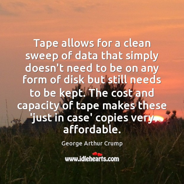 Tape allows for a clean sweep of data that simply doesn’t need George Arthur Crump Picture Quote