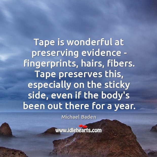 Tape is wonderful at preserving evidence – fingerprints, hairs, fibers. Tape preserves Michael Baden Picture Quote