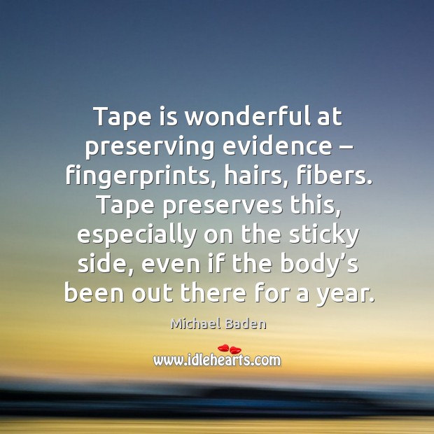 Tape preserves this, especially on the sticky side, even if the body’s been out there for a year. Michael Baden Picture Quote