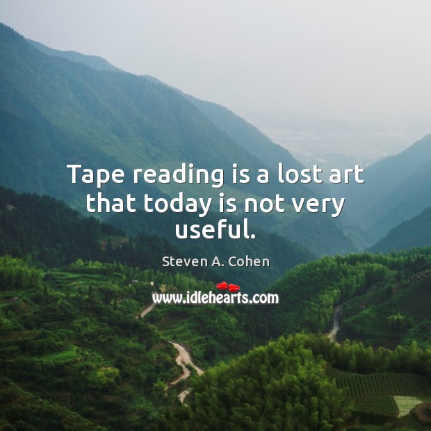 Tape reading is a lost art that today is not very useful. Steven A. Cohen Picture Quote