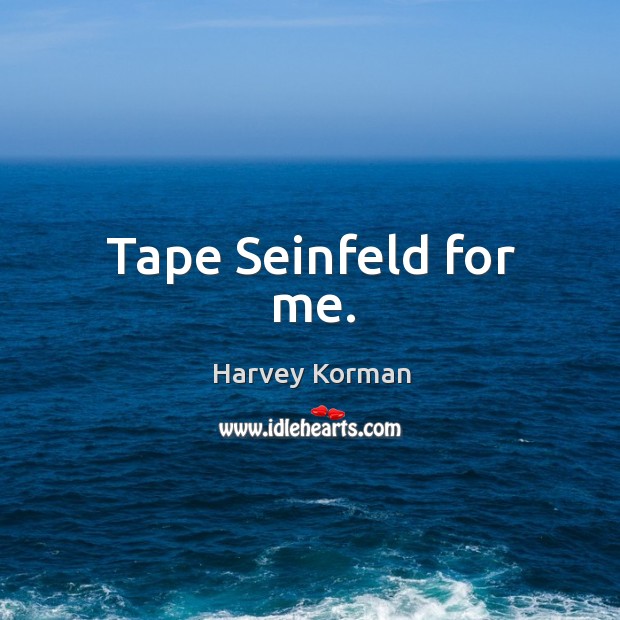 Tape Seinfeld for me. Image