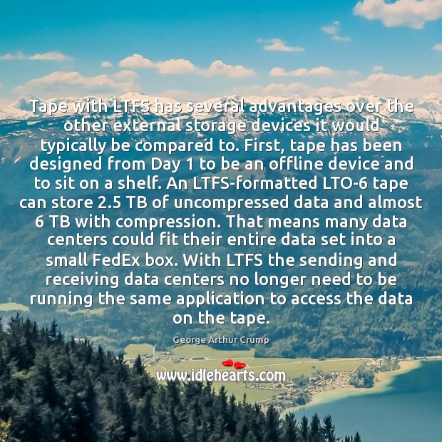 Tape with LTFS has several advantages over the other external storage devices George Arthur Crump Picture Quote