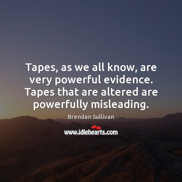 Tapes, as we all know, are very powerful evidence. Tapes that are Brendan Sullivan Picture Quote