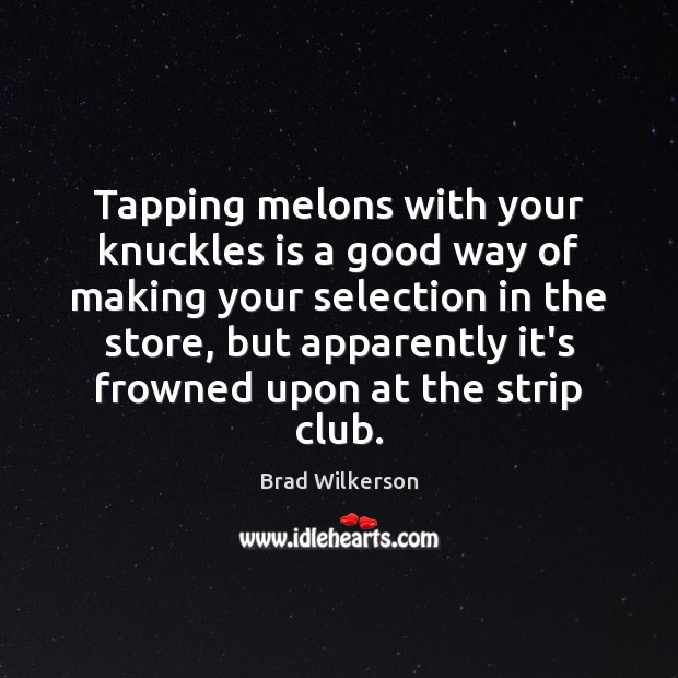 Tapping melons with your knuckles is a good way of making your Brad Wilkerson Picture Quote