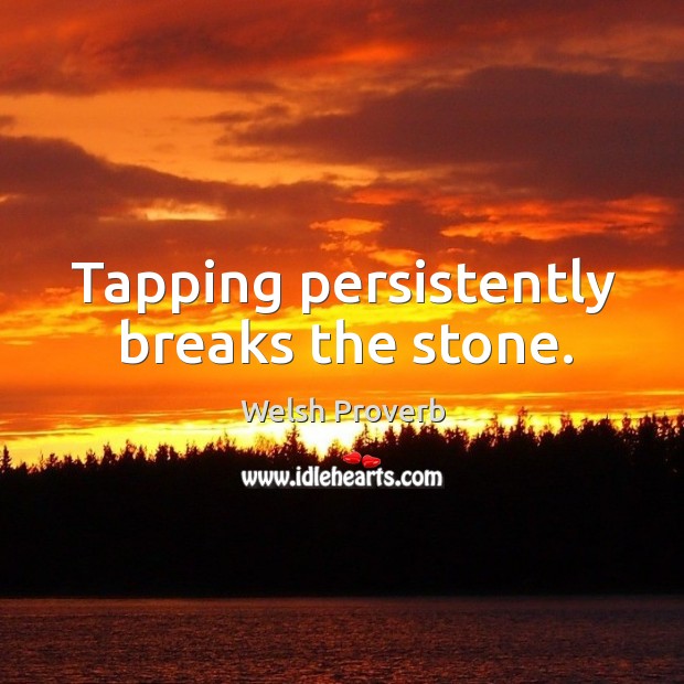 Tapping persistently breaks the stone. Welsh Proverbs Image