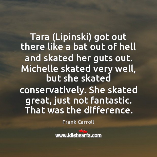 Tara (Lipinski) got out there like a bat out of hell and Frank Carroll Picture Quote