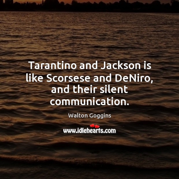 Tarantino and Jackson is like Scorsese and DeNiro, and their silent communication. Walton Goggins Picture Quote