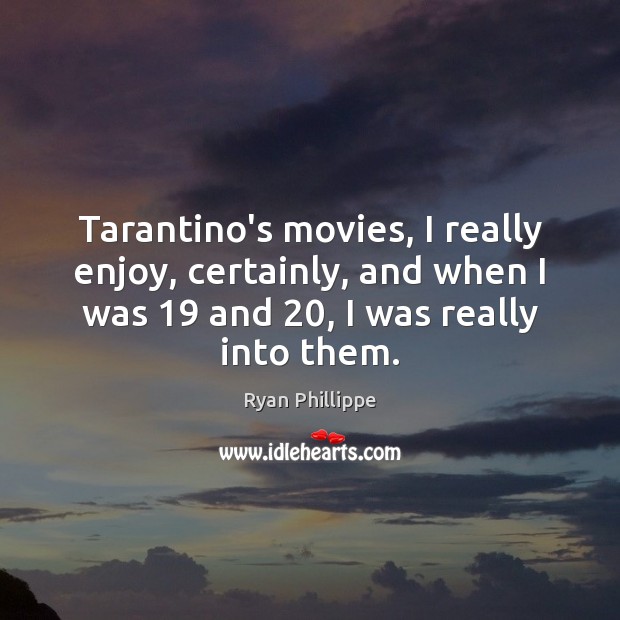Tarantino’s movies, I really enjoy, certainly, and when I was 19 and 20, I Ryan Phillippe Picture Quote