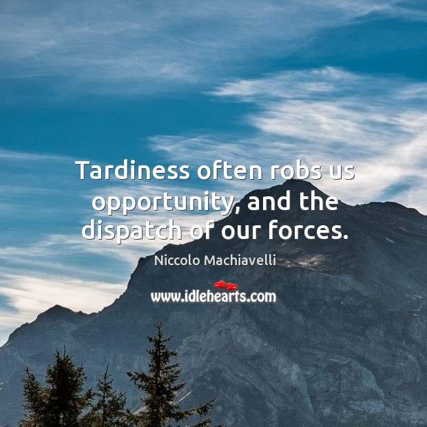 Tardiness often robs us opportunity, and the dispatch of our forces. Niccolo Machiavelli Picture Quote