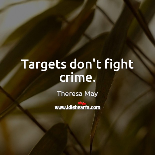Targets don’t fight crime. Theresa May Picture Quote