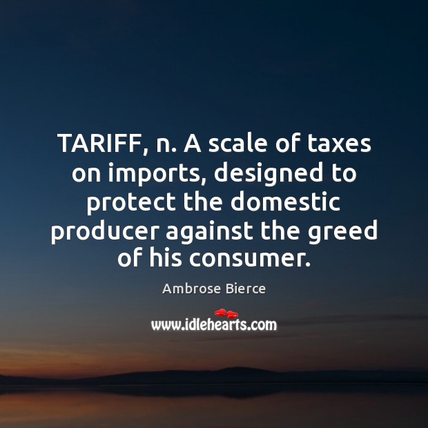 TARIFF, n. A scale of taxes on imports, designed to protect the 