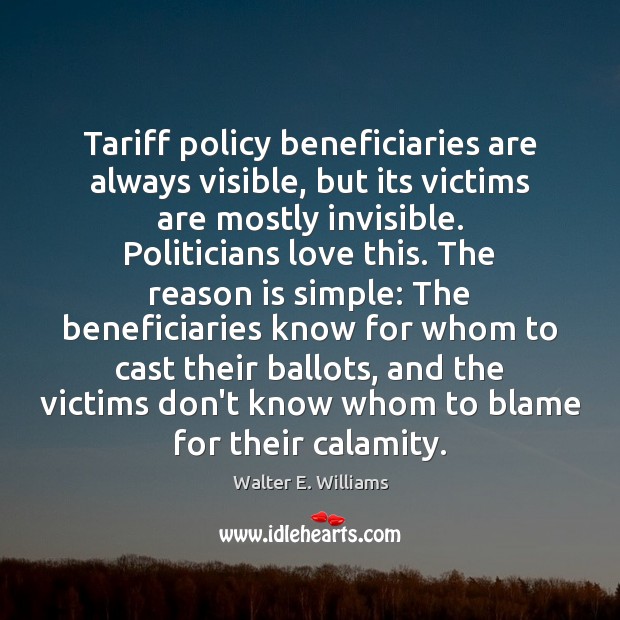 Tariff policy beneficiaries are always visible, but its victims are mostly invisible. Walter E. Williams Picture Quote