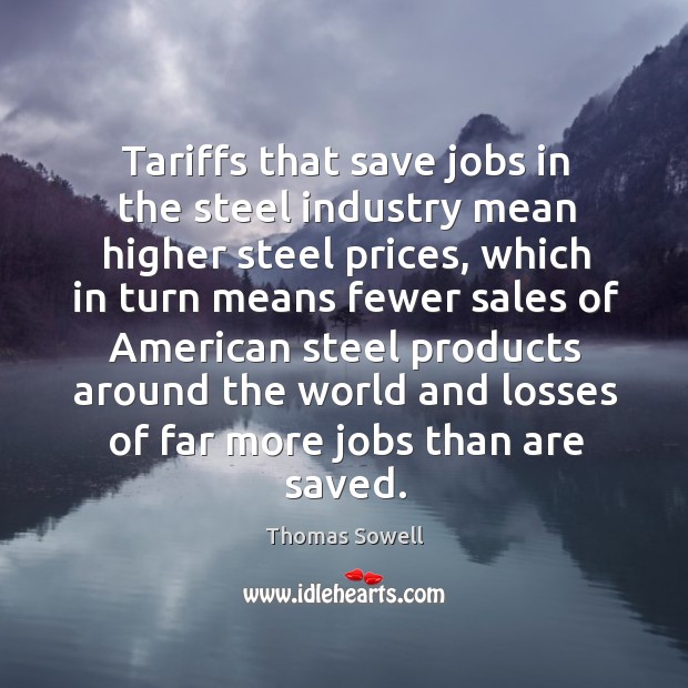 Tariffs that save jobs in the steel industry mean higher steel prices Thomas Sowell Picture Quote