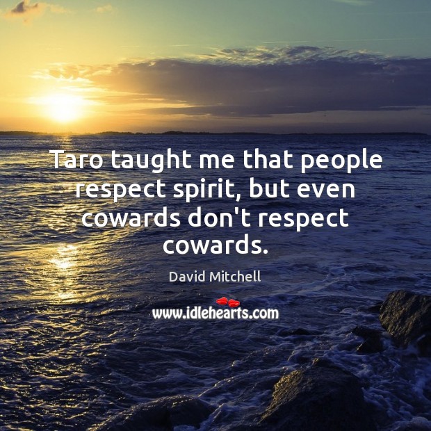 Taro taught me that people respect spirit, but even cowards don’t respect cowards. Image