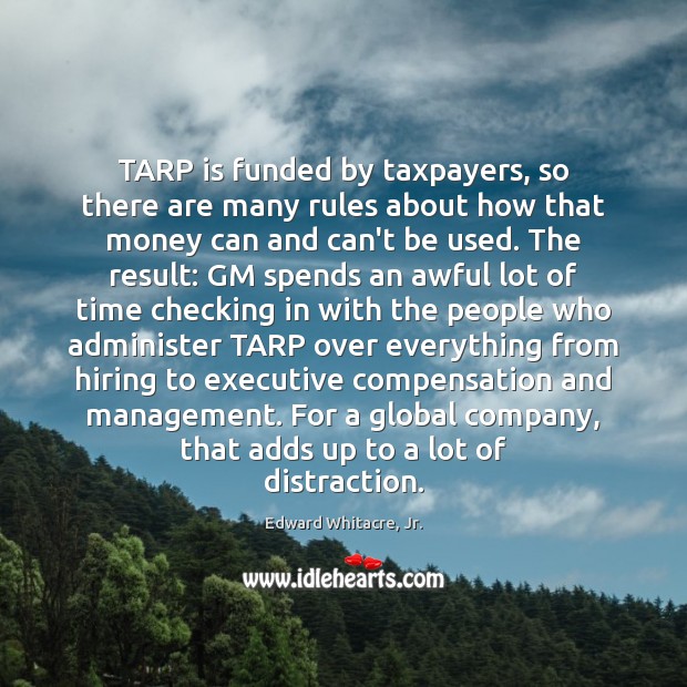 TARP is funded by taxpayers, so there are many rules about how Edward Whitacre, Jr. Picture Quote