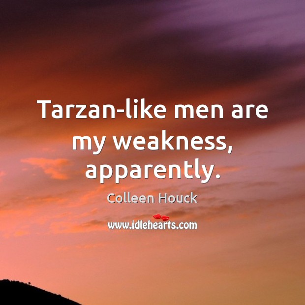 Tarzan-like men are my weakness, apparently. Colleen Houck Picture Quote