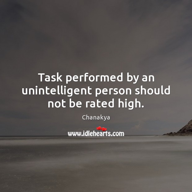 Task performed by an unintelligent person should not be rated high. Chanakya Picture Quote