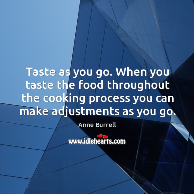 Taste as you go. When you taste the food throughout the cooking process you can make adjustments as you go. Anne Burrell Picture Quote