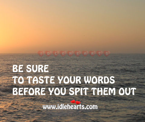 Be sure to taste your words before you spit Image
