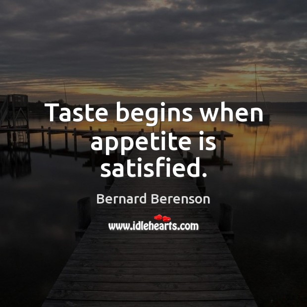 Taste begins when appetite is satisfied. Bernard Berenson Picture Quote