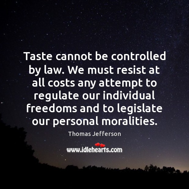 Taste cannot be controlled by law. We must resist at all costs Thomas Jefferson Picture Quote