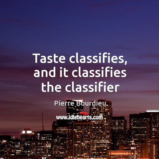 Taste classifies, and it classifies the classifier Pierre Bourdieu Picture Quote