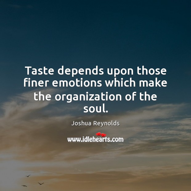 Taste depends upon those finer emotions which make the organization of the soul. Joshua Reynolds Picture Quote
