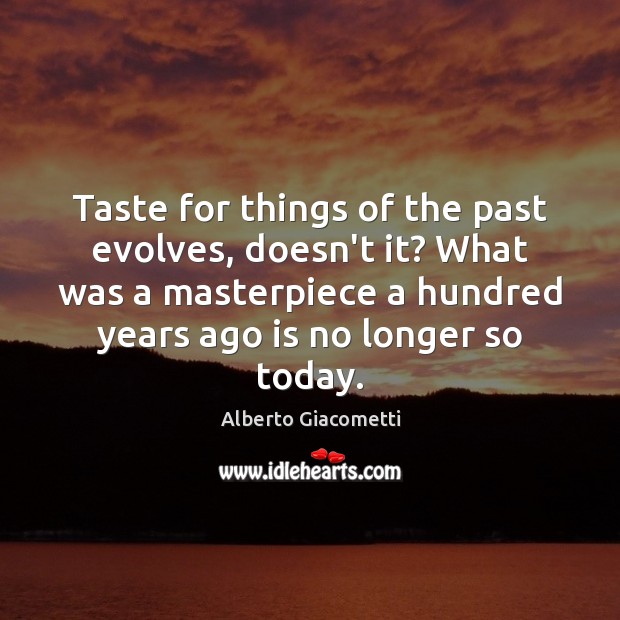 Taste for things of the past evolves, doesn’t it? What was a Alberto Giacometti Picture Quote