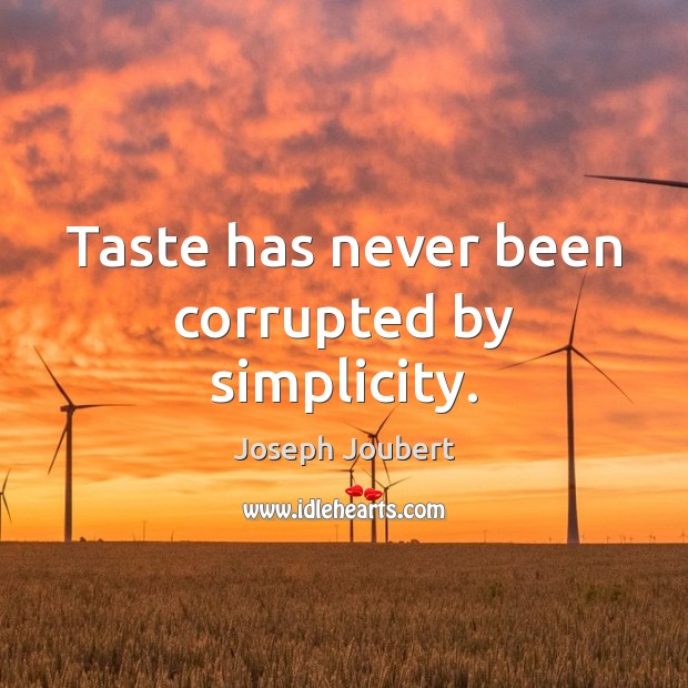 Taste has never been corrupted by simplicity. 