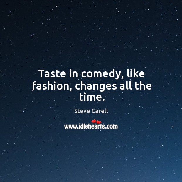 Taste in comedy, like fashion, changes all the time. Steve Carell Picture Quote