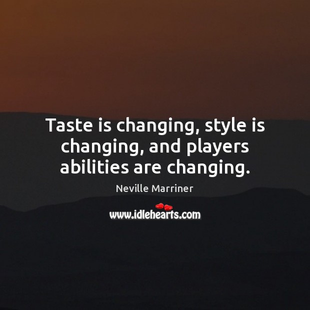 Taste is changing, style is changing, and players abilities are changing. Neville Marriner Picture Quote