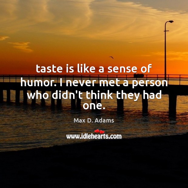 Taste is like a sense of humor. I never met a person who didn’t think they had one. Max D. Adams Picture Quote