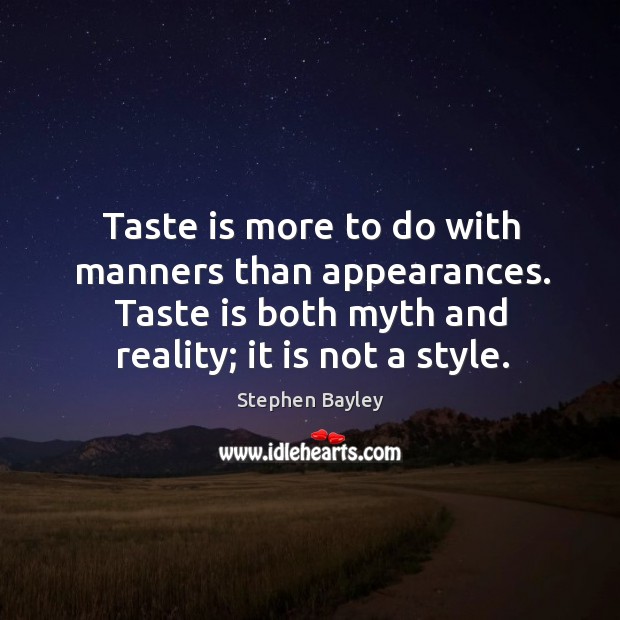 Taste is more to do with manners than appearances. Taste is both myth and reality; it is not a style. Stephen Bayley Picture Quote