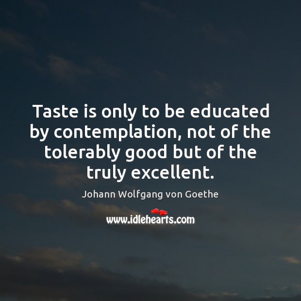 Taste is only to be educated by contemplation, not of the tolerably Johann Wolfgang von Goethe Picture Quote