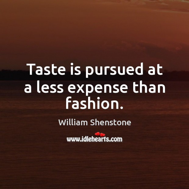 Taste is pursued at a less expense than fashion. William Shenstone Picture Quote