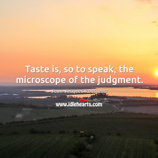 Taste is, so to speak, the microscope of the judgment. Jean-Jacques Rousseau Picture Quote