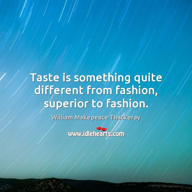 Taste is something quite different from fashion, superior to fashion. Image