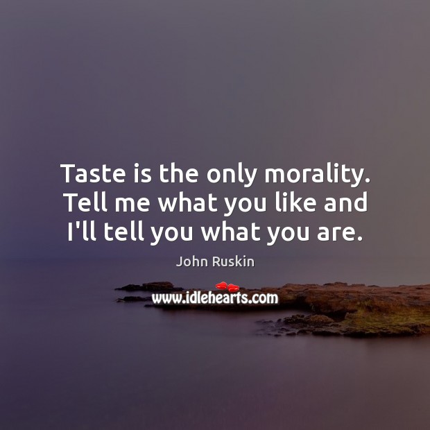 Taste is the only morality. Tell me what you like and I’ll tell you what you are. John Ruskin Picture Quote