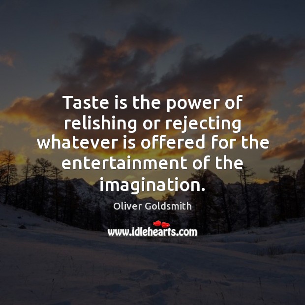 Taste is the power of relishing or rejecting whatever is offered for Oliver Goldsmith Picture Quote