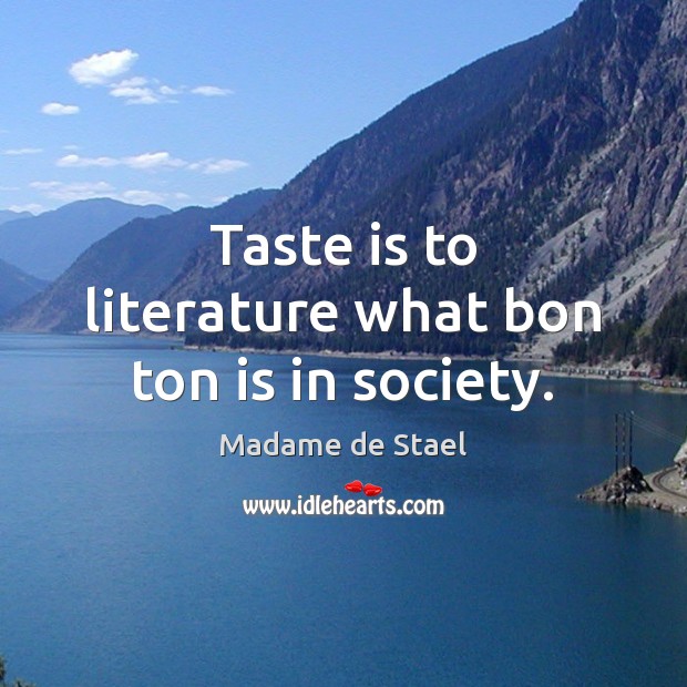 Taste is to literature what bon ton is in society. Madame de Stael Picture Quote