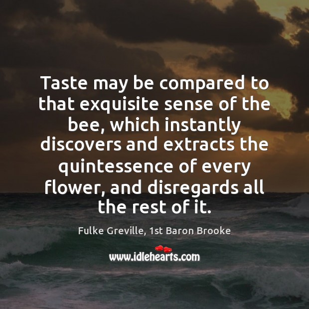 Taste may be compared to that exquisite sense of the bee, which Fulke Greville, 1st Baron Brooke Picture Quote
